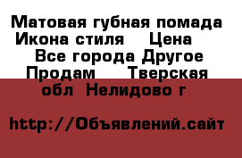 Матовая губная помада “Икона стиля“ › Цена ­ 499 - Все города Другое » Продам   . Тверская обл.,Нелидово г.